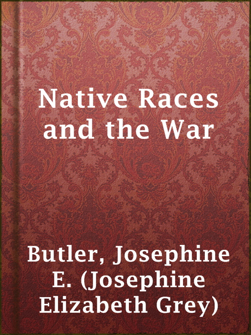 Title details for Native Races and the War by Josephine E. (Josephine Elizabeth Grey) Butler - Available